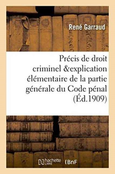 Precis de Droit Criminel, Contenant l'Explication Elementaire de la Partie Generale Du Code Penal : , Du Code d'Instruction Criminelle Et Des Lois Qui Ont Modifie Ces Deux Codes