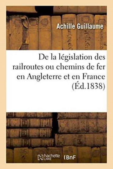de la Legislation Des Railroutes Ou Chemins de Fer En Angleterre Et En France