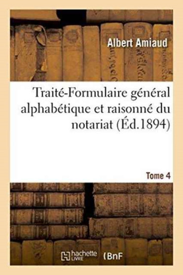 Traite-Formulaire General Alphabetique Et Raisonne Du Notariat. Tome 4