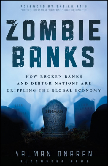 Zombie Banks : How Broken Banks and Debtor Nations Are Crippling the Global Economy
