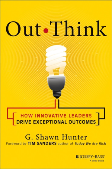 Out Think : How Innovative Leaders Drive Exceptional Outcomes