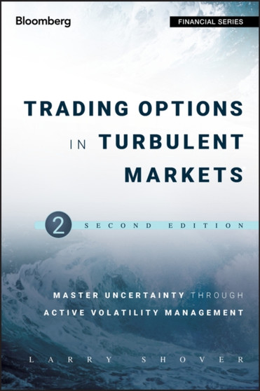 Trading Options in Turbulent Markets : Master Uncertainty through Active Volatility Management