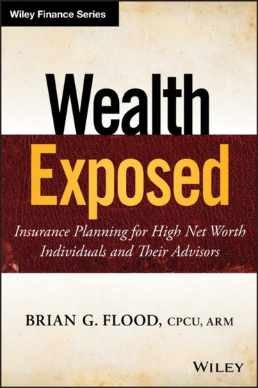 Wealth Exposed : Insurance Planning for High Net Worth Individuals and Their Advisors