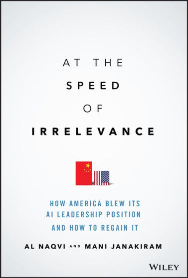 At the Speed of Irrelevance : How America Blew Its AI Leadership Position and How to Regain It