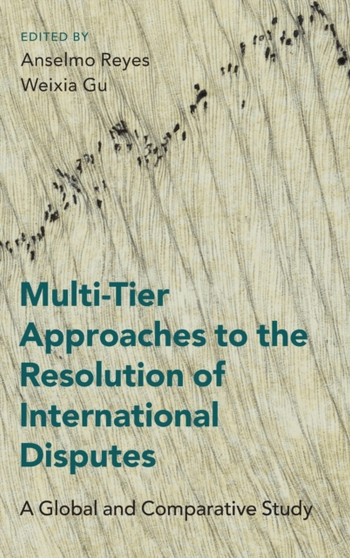 Multi-Tier Approaches to the Resolution of International Disputes : A Global and Comparative Study