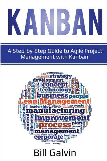 Kanban : A Step-by-Step Guide to Agile Project Management with Kanban: A Step-by-Step Guide to Agile Project Management with Kanban