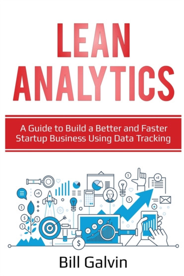 Lean Analytics : A Guide to Build a Better and Faster Startup Business Using Data Tracking