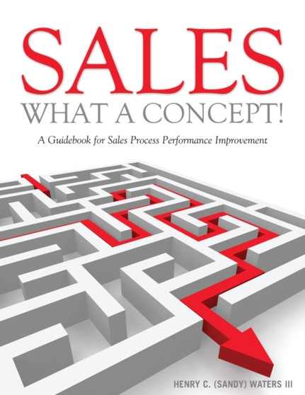 Sales - What A Concept! : A Guidebook for Sales Process Performance Improvement