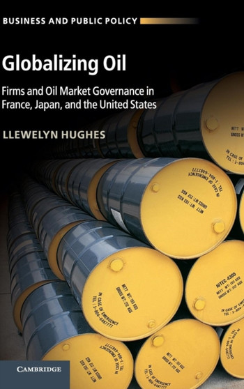 Globalizing Oil : Firms and Oil Market Governance in France, Japan, and the United States