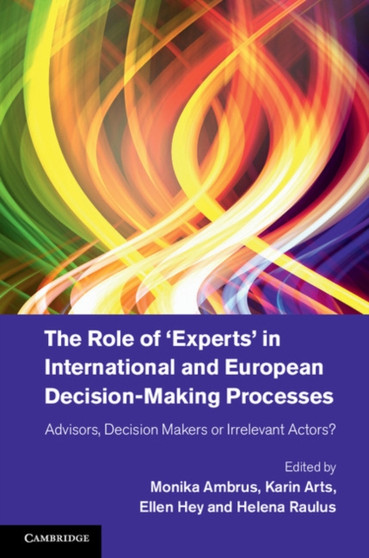The Role of 'Experts' in International and European Decision-Making Processes : Advisors, Decision Makers or Irrelevant Actors?