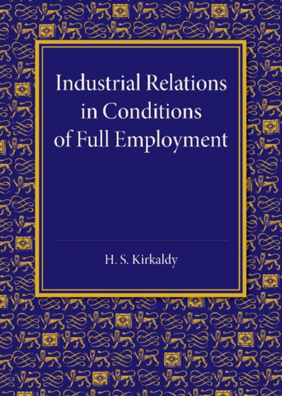 Industrial Relations in Conditions of Full Employment : An Inaugural Lecture Delivered at Cambridge on 16 October 1945