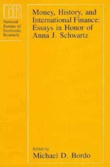 Money, History, and International Finance : Essays in Honor of Anna J. Schwartz