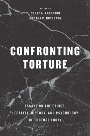 Confronting Torture : Essays on the Ethics, Legality, History, and Psychology of Torture Today