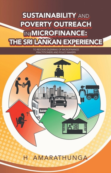 Sustainability and Poverty Outreach in Microfinance : the Sri Lankan Experience: To Resolve Dilemmas of Microfinance Practitioners and Policy Makers