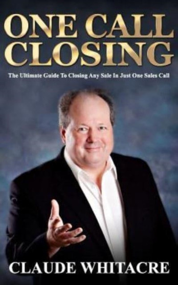 One Call Closing : The Ultimate Guide To Closing Any Sale In Just One Sales Call
