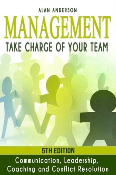 Management : Take Charge of Your Team: Communication, Leadership, Coaching and Conflict Resolution
