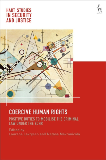 Coercive Human Rights : Positive Duties to Mobilise the Criminal Law under the ECHR