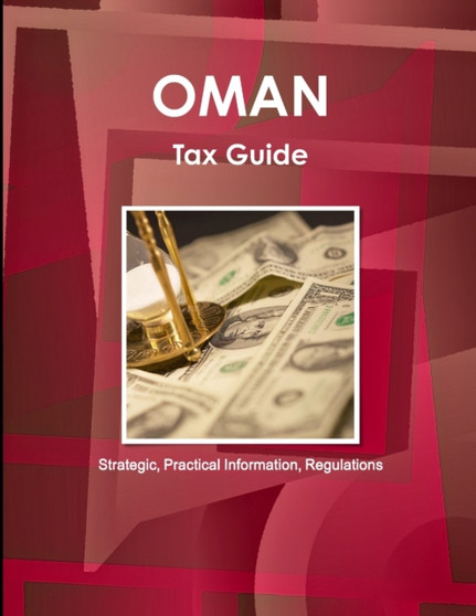 Oman Tax Guide - Strategic, Practical Information, Regulations