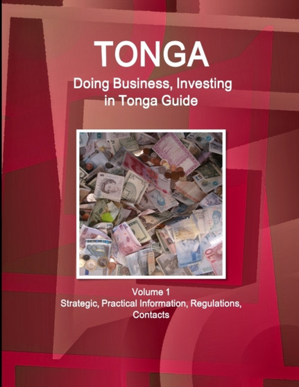 Tonga : Doing Business, Investing in Tonga Guide Volume 1 Strategic, Practical Information, Regulations, Contacts