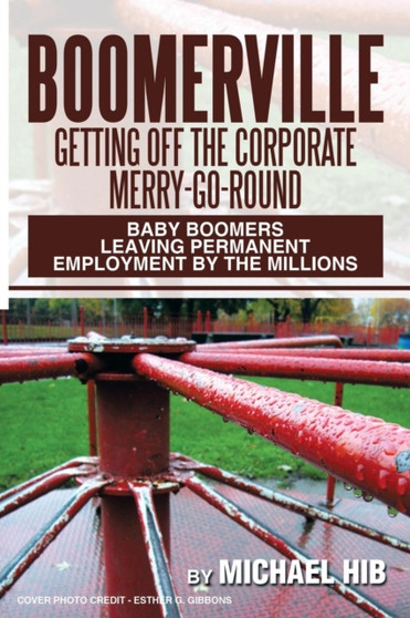 Boomerville : Getting Off the Corporate Merry-Go-Round: Baby Boomers Leaving Permanent Employment by the Millions