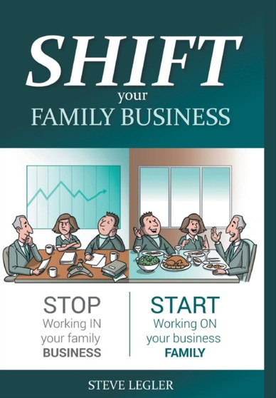 SHIFT your Family Business : Stop working in your family business and start working on your business family