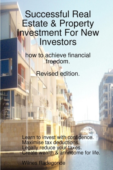Successful Real Estate & Property Investment For New Investors : how to achieve financial freedom. Revised edition.