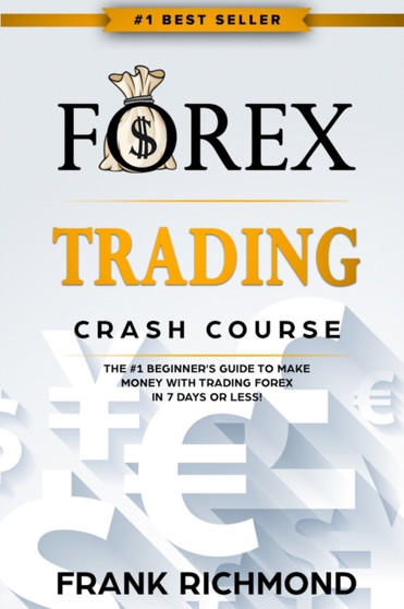 Forex Trading Crash Course : The #1 Beginner's Guide to Make Money with Trading Forex in 7 Days or Less!