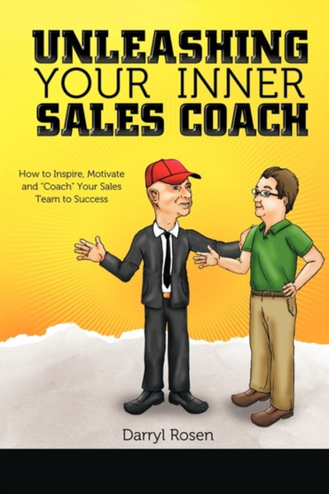 Unleashing Your Inner Sales Coach : How to Inspire, Motivate and "Coach" Your Sales Team to Success