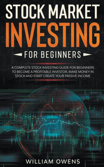Stock Market Investing for Beginners : A Complete Stock Investing Guide for Beginners to Become a Profitable Investor, Make Money in Stock and Start Create Your Passive Income
