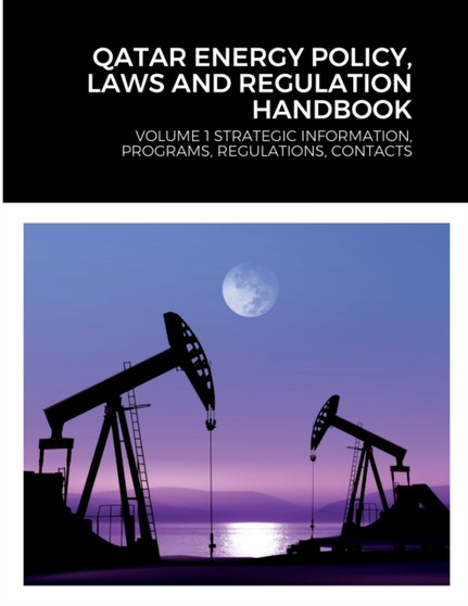 Qatar Energy Policy, Laws and Regulation Handbook : Volume 1 Strategic Information, Programs, Regulations, Contacts