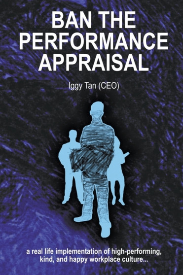 Ban the Performance Appraisal : The importance of workplace culture in high-performing, kind and happy organisations and how to create them.