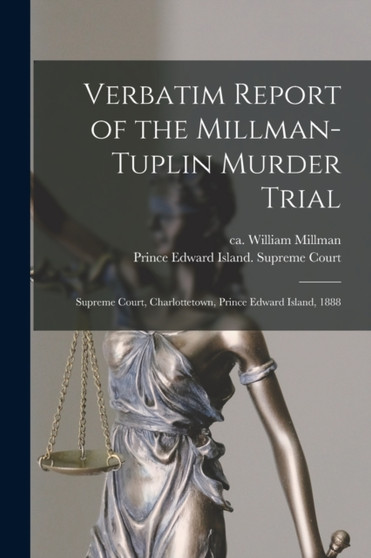 Verbatim Report of the Millman-Tuplin Murder Trial [microform] : Supreme Court, Charlottetown, Prince Edward Island, 1888