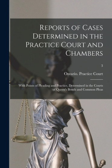Reports of Cases Determined in the Practice Court and Chambers : With Points of Pleading and Practice, Determined in the Courts of Queen's Bench and Common Pleas; 3