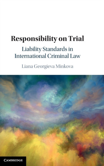 Responsibility on Trial : Liability Standards in International Criminal Law