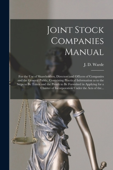Joint Stock Companies Manual [microform] : for the Use of Shareholders, Directors and Officers of Companies and the General Public, Containing Practical Information as to the Steps to Be Taken and the