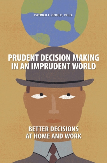 Prudent Decision Making in an Imprudent World : Better Decisions at Home and Work