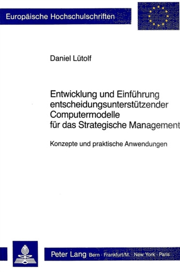 Entwicklung und Einfuehrung entscheidungsunterstuetzender Computermodelle fuer das Strategische Management : Konzepte und praktische Anwendungen
