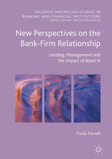 New Perspectives on the Bank-Firm Relationship : Lending, Management and the Impact of Basel III
