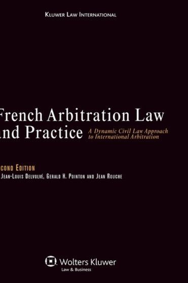 French Arbitration Law and Practice : A Dynamic Civil Law Approach to International Arbitration