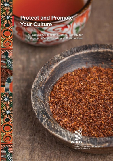 Protect and Promote Your Culture : A Practical Guide to Intellectual Property for Indigenous Peoples and Local Communities
