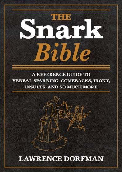 The Snark Bible : A Reference Guide to Verbal Sparring, Comebacks, Irony, Insults, and So Much More by Lawrence Dorfman - Hardback