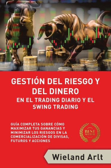 Gestion Del Riesgo Y Del Dianero Para El Trading Diario Y El Swing Trading : Guia Completa Sobre Como Maximizar Sus Ganancias Y Minimizar Sus Riesgos En El Trading De Divisas, Futuros Y Acciones