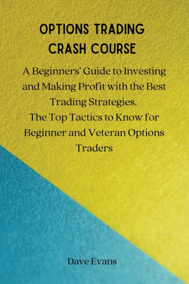 Options Trading Crash Course : A Beginners' Guide to Investing and Making Profit with the Best Trading Strategies. The Top Tactics to Know for Beginner and Veteran Options Traders