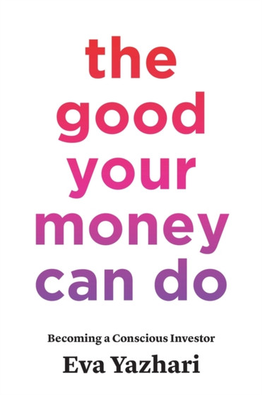 The Good Your Money Can Do : Becoming a Conscious Investor