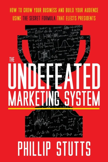 The Undefeated Marketing System : How to Grow Your Business and Build Your Audience Using the Secret Formula That Elects Presidents