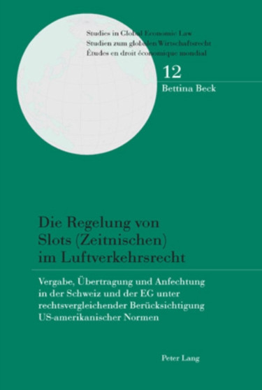 Die Regelung Von Slots (Zeitnischen) Im Luftverkehrsrecht : Vergabe, Uebertragung Und Anfechtung in Der Schweiz Und Der Eg Unter Rechtsvergleichender Beruecksichtigung Us-Amerikanischer Normen : 12