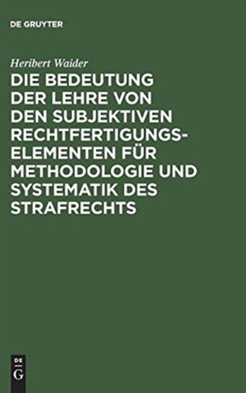Die Bedeutung der Lehre von den subjektiven Rechtfertigungselementen fur Methodologie und Systematik des Strafrechts