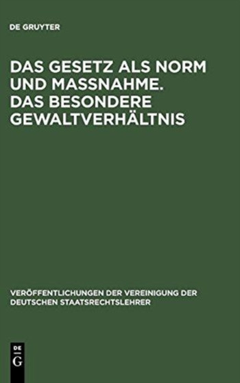 Das Gesetz ALS Norm Und Ma??nahme. Das Besondere Gewaltverhaltnis : Berichte Und Aussprache Zu Den Berichten in Den Verhandlungen Der Tagung Der Deutschen Staatsrechtslehrer Zu Mainz Am 11. Und 12. Okt : 15
