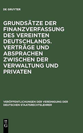 Grundsatze Der Finanzverfassung Des Vereinten Deutschlands. Vertrage Und Absprachen Zwischen Der Verwaltung Und Privaten : Berichte Und Diskussionen Auf Der Tagung Der Vereinigung Der Deutschen Staats : 52