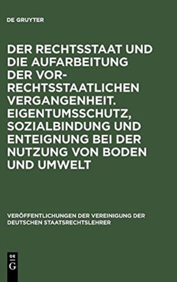 Der Rechtsstaat Und Die Aufarbeitung Der Vor-Rechtsstaatlichen Vergangenheit. Eigentumsschutz, Sozialbindung Und Enteignung Bei Der Nutzung Von Boden Und Umwelt : Berichte Und Diskussionen Auf Der Tag : 51